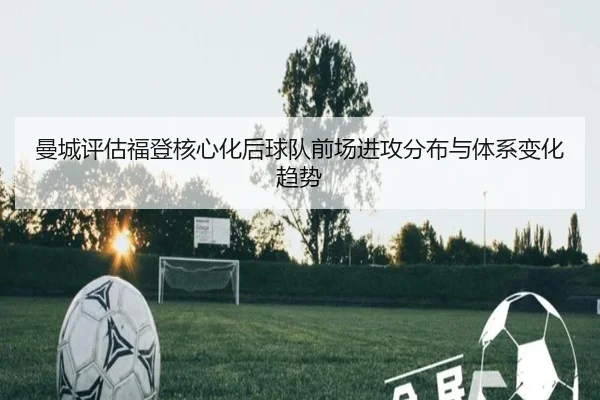 曼城评估福登核心化后球队前场进攻分布与体系变化趋势